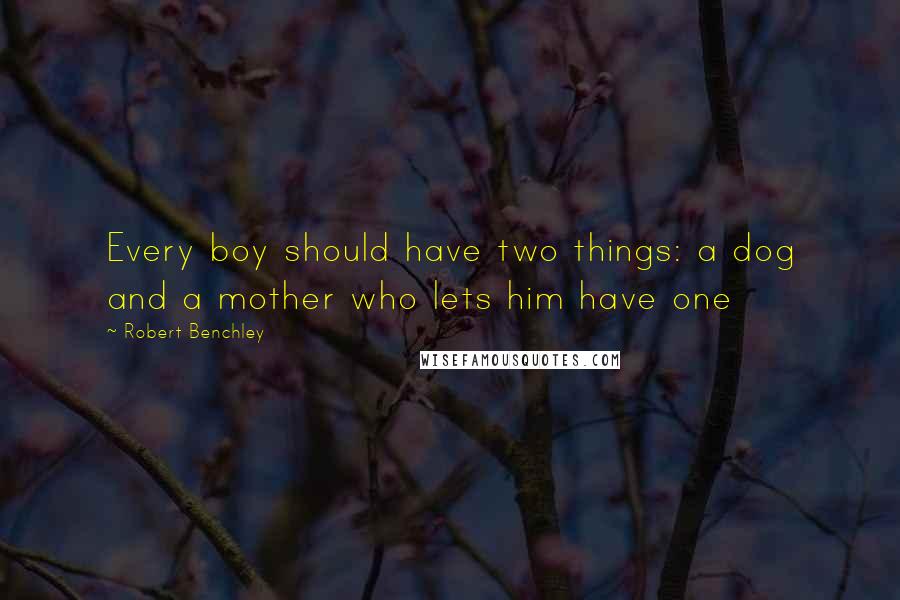 Robert Benchley Quotes: Every boy should have two things: a dog and a mother who lets him have one