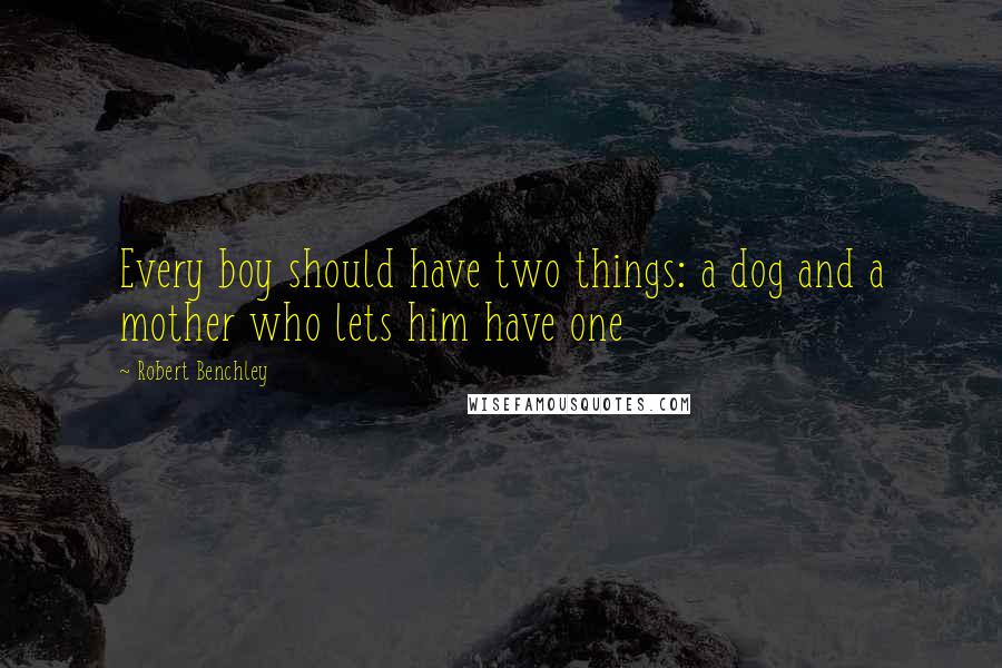 Robert Benchley Quotes: Every boy should have two things: a dog and a mother who lets him have one