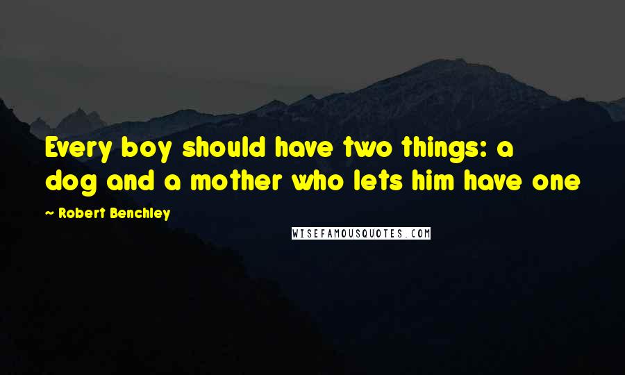 Robert Benchley Quotes: Every boy should have two things: a dog and a mother who lets him have one