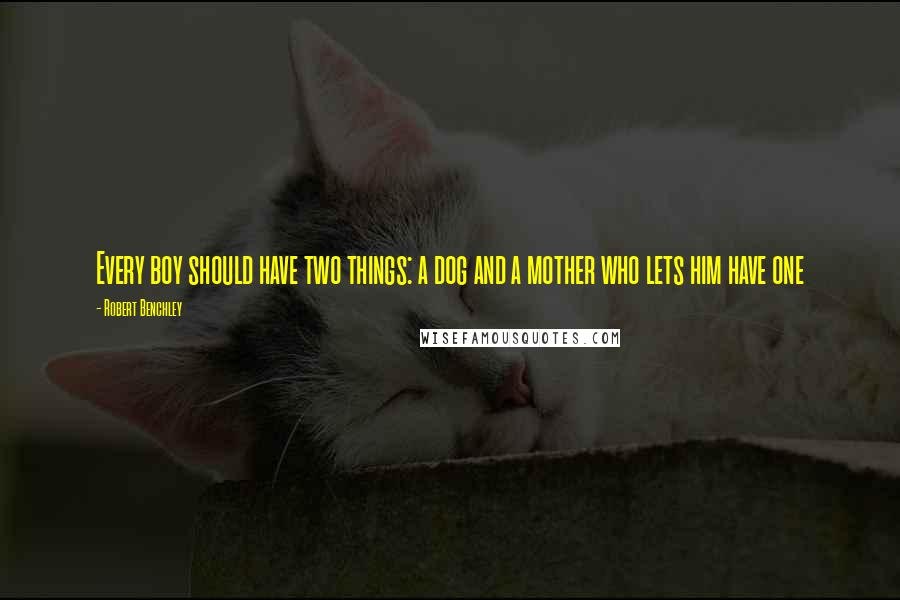 Robert Benchley Quotes: Every boy should have two things: a dog and a mother who lets him have one