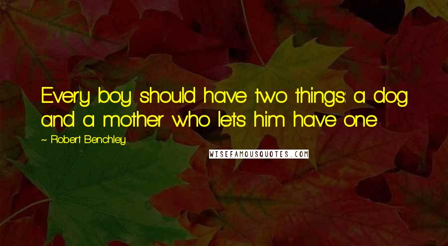 Robert Benchley Quotes: Every boy should have two things: a dog and a mother who lets him have one