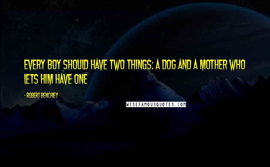 Robert Benchley Quotes: Every boy should have two things: a dog and a mother who lets him have one