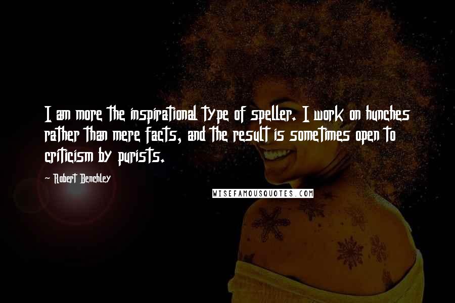 Robert Benchley Quotes: I am more the inspirational type of speller. I work on hunches rather than mere facts, and the result is sometimes open to criticism by purists.