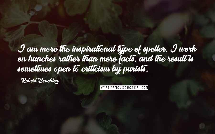 Robert Benchley Quotes: I am more the inspirational type of speller. I work on hunches rather than mere facts, and the result is sometimes open to criticism by purists.