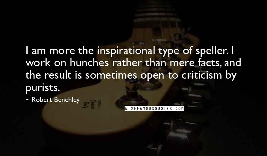 Robert Benchley Quotes: I am more the inspirational type of speller. I work on hunches rather than mere facts, and the result is sometimes open to criticism by purists.