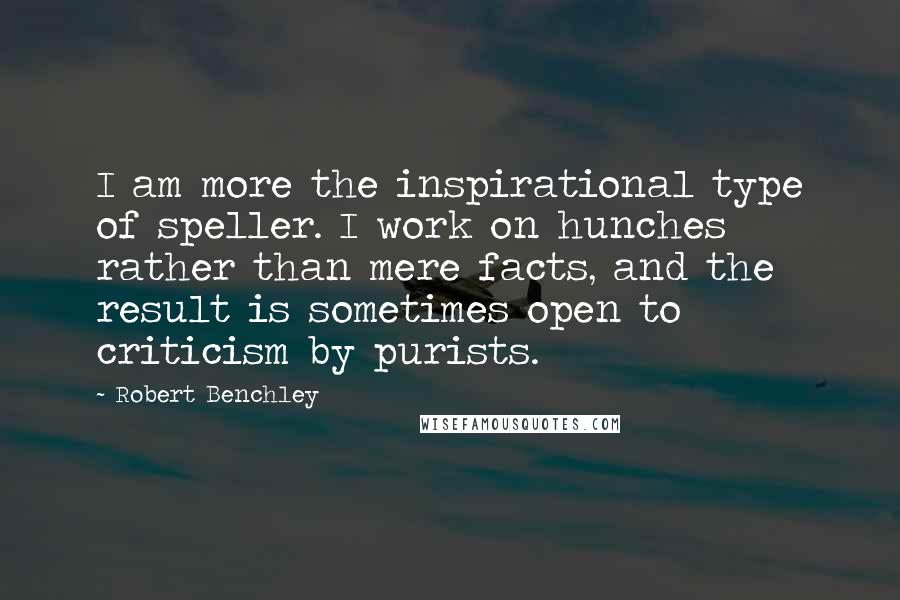 Robert Benchley Quotes: I am more the inspirational type of speller. I work on hunches rather than mere facts, and the result is sometimes open to criticism by purists.