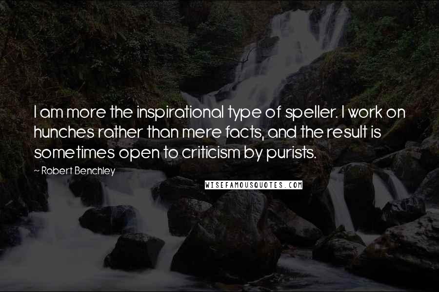 Robert Benchley Quotes: I am more the inspirational type of speller. I work on hunches rather than mere facts, and the result is sometimes open to criticism by purists.