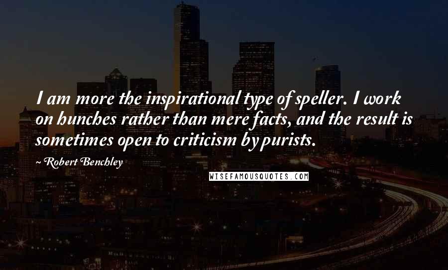 Robert Benchley Quotes: I am more the inspirational type of speller. I work on hunches rather than mere facts, and the result is sometimes open to criticism by purists.