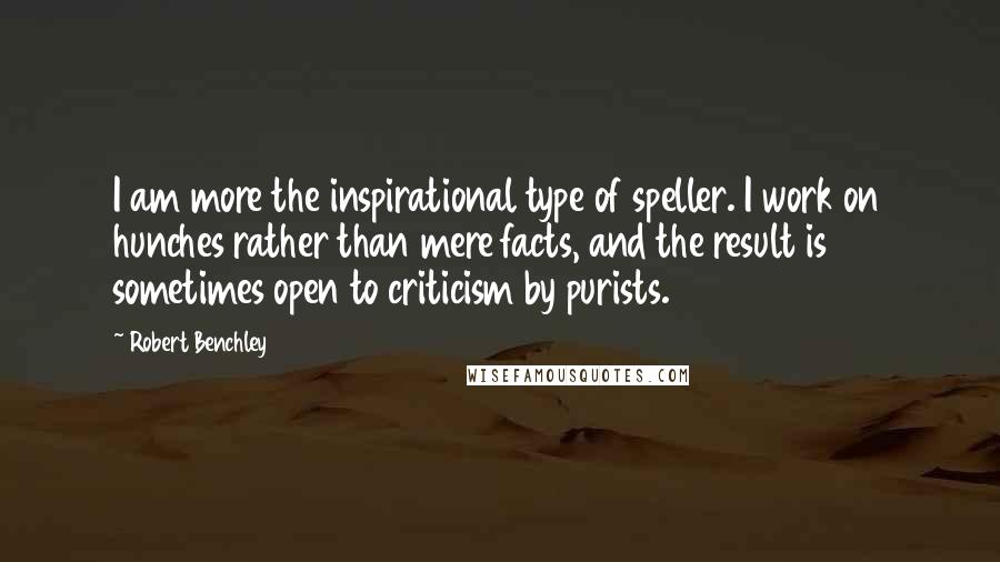 Robert Benchley Quotes: I am more the inspirational type of speller. I work on hunches rather than mere facts, and the result is sometimes open to criticism by purists.