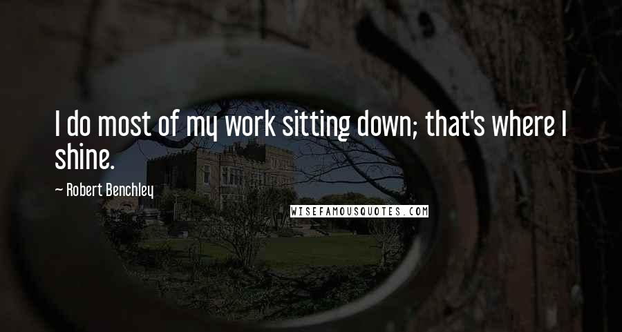 Robert Benchley Quotes: I do most of my work sitting down; that's where I shine.