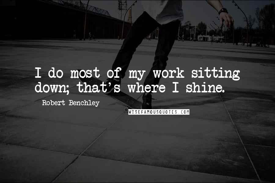 Robert Benchley Quotes: I do most of my work sitting down; that's where I shine.