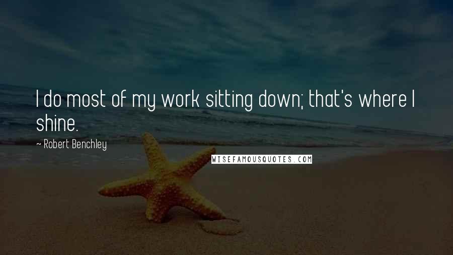 Robert Benchley Quotes: I do most of my work sitting down; that's where I shine.