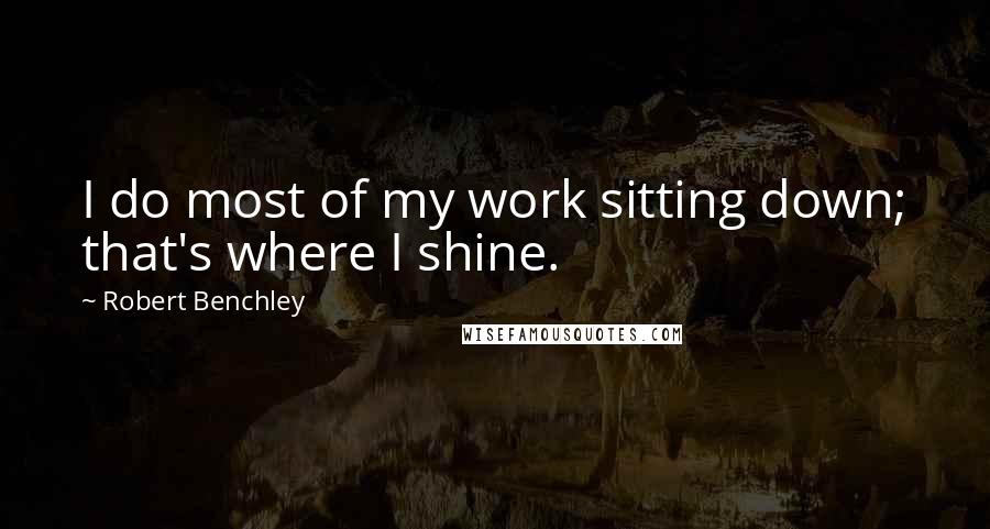Robert Benchley Quotes: I do most of my work sitting down; that's where I shine.