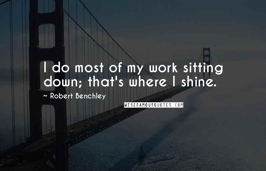 Robert Benchley Quotes: I do most of my work sitting down; that's where I shine.