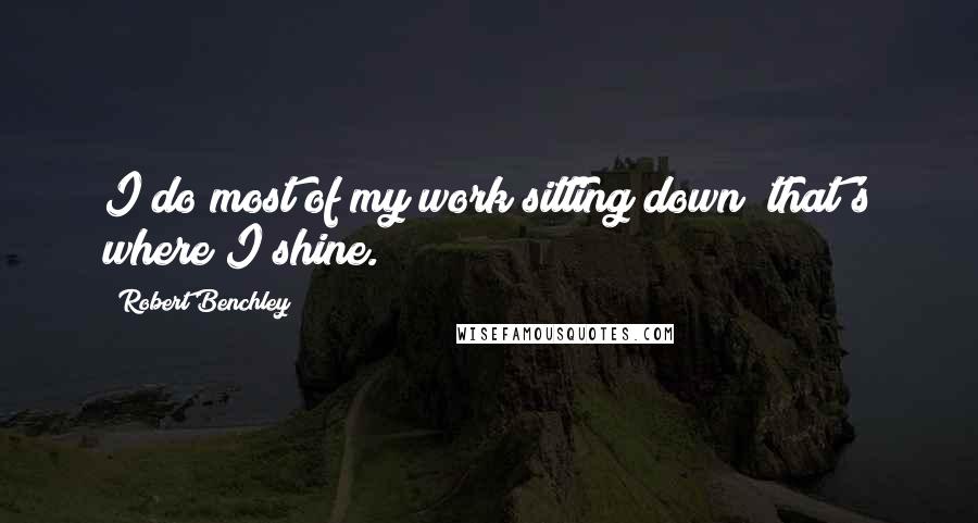 Robert Benchley Quotes: I do most of my work sitting down; that's where I shine.