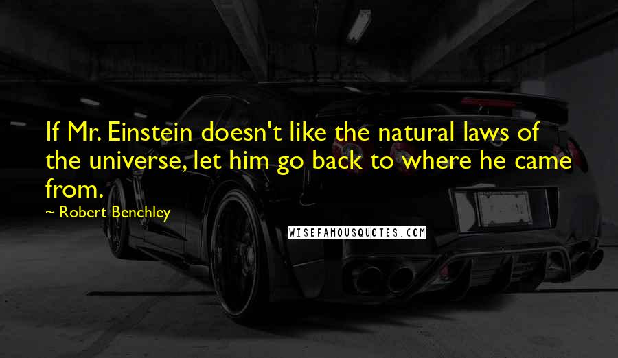 Robert Benchley Quotes: If Mr. Einstein doesn't like the natural laws of the universe, let him go back to where he came from.