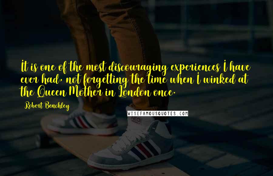 Robert Benchley Quotes: It is one of the most discouraging experiences I have ever had, not forgetting the time when I winked at the Queen Mother in London once.