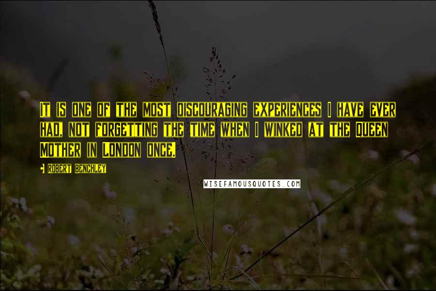 Robert Benchley Quotes: It is one of the most discouraging experiences I have ever had, not forgetting the time when I winked at the Queen Mother in London once.