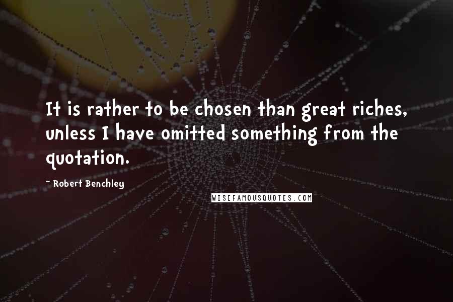 Robert Benchley Quotes: It is rather to be chosen than great riches, unless I have omitted something from the quotation.