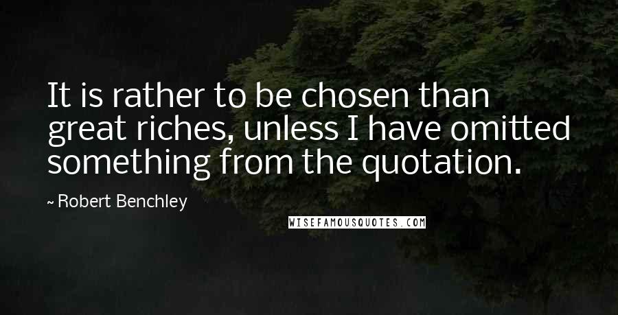 Robert Benchley Quotes: It is rather to be chosen than great riches, unless I have omitted something from the quotation.