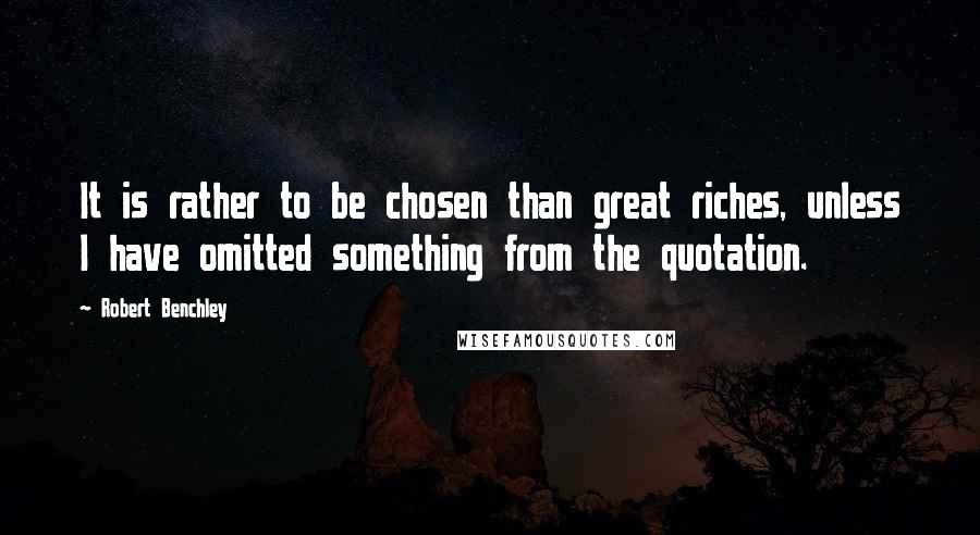 Robert Benchley Quotes: It is rather to be chosen than great riches, unless I have omitted something from the quotation.