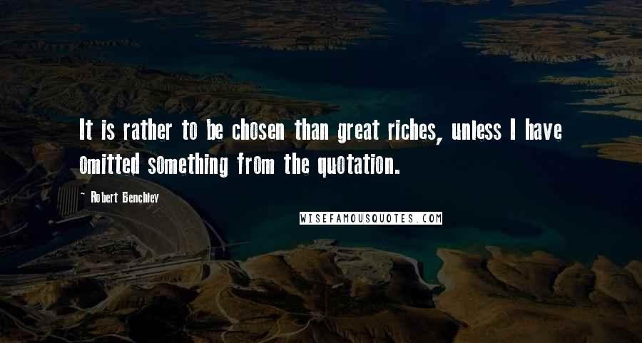 Robert Benchley Quotes: It is rather to be chosen than great riches, unless I have omitted something from the quotation.