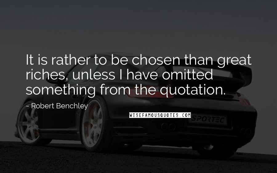 Robert Benchley Quotes: It is rather to be chosen than great riches, unless I have omitted something from the quotation.