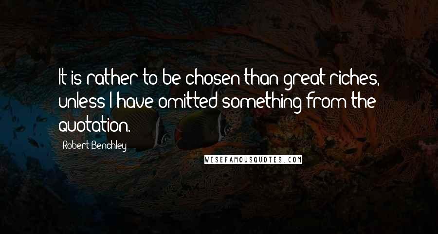 Robert Benchley Quotes: It is rather to be chosen than great riches, unless I have omitted something from the quotation.