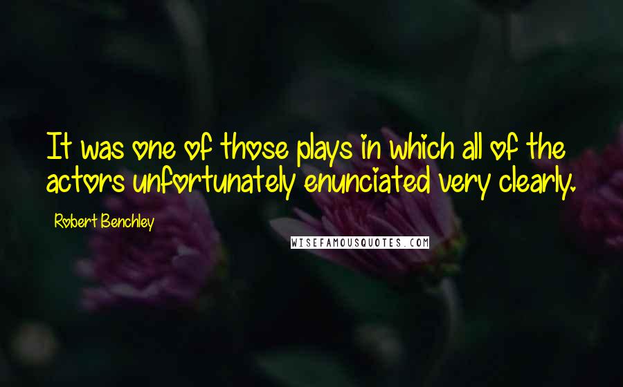 Robert Benchley Quotes: It was one of those plays in which all of the actors unfortunately enunciated very clearly.