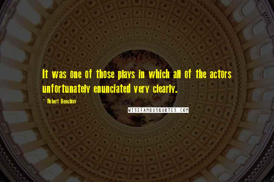 Robert Benchley Quotes: It was one of those plays in which all of the actors unfortunately enunciated very clearly.