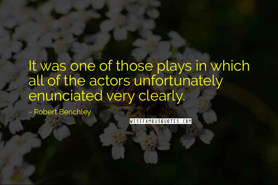 Robert Benchley Quotes: It was one of those plays in which all of the actors unfortunately enunciated very clearly.