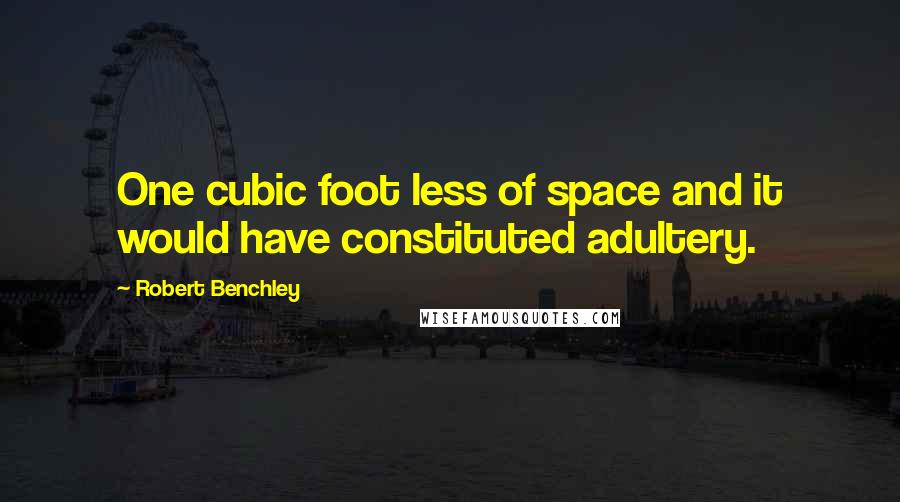 Robert Benchley Quotes: One cubic foot less of space and it would have constituted adultery.