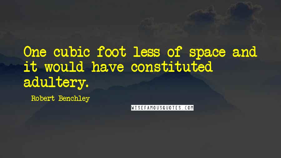 Robert Benchley Quotes: One cubic foot less of space and it would have constituted adultery.