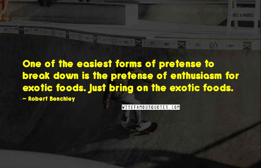 Robert Benchley Quotes: One of the easiest forms of pretense to break down is the pretense of enthusiasm for exotic foods. Just bring on the exotic foods.