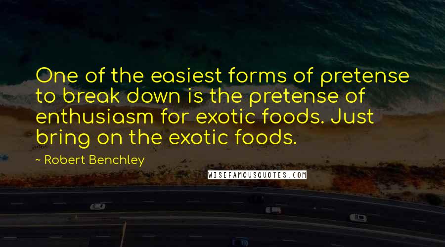 Robert Benchley Quotes: One of the easiest forms of pretense to break down is the pretense of enthusiasm for exotic foods. Just bring on the exotic foods.