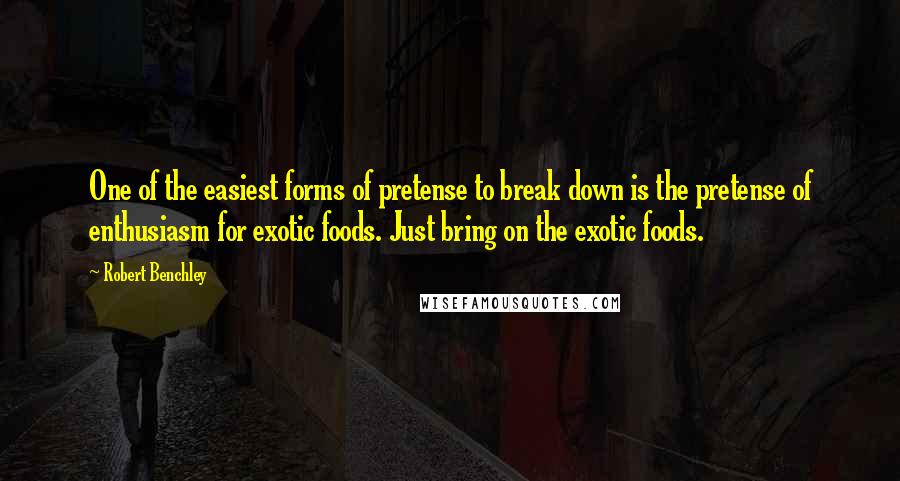 Robert Benchley Quotes: One of the easiest forms of pretense to break down is the pretense of enthusiasm for exotic foods. Just bring on the exotic foods.