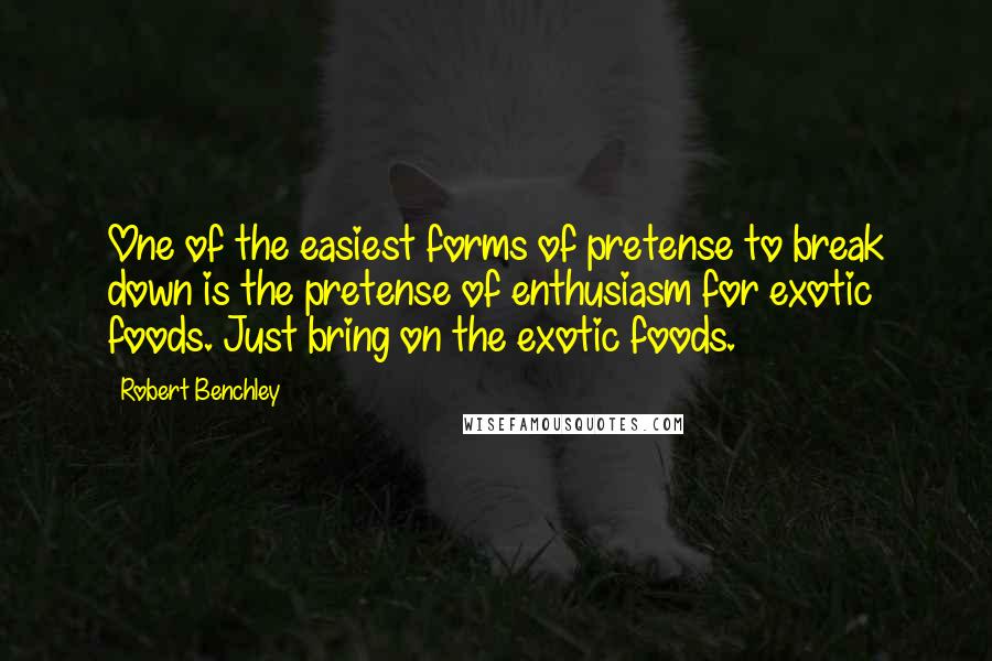 Robert Benchley Quotes: One of the easiest forms of pretense to break down is the pretense of enthusiasm for exotic foods. Just bring on the exotic foods.