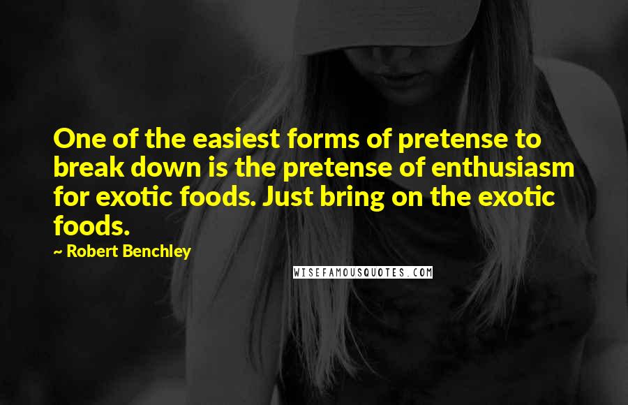 Robert Benchley Quotes: One of the easiest forms of pretense to break down is the pretense of enthusiasm for exotic foods. Just bring on the exotic foods.