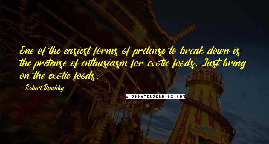 Robert Benchley Quotes: One of the easiest forms of pretense to break down is the pretense of enthusiasm for exotic foods. Just bring on the exotic foods.