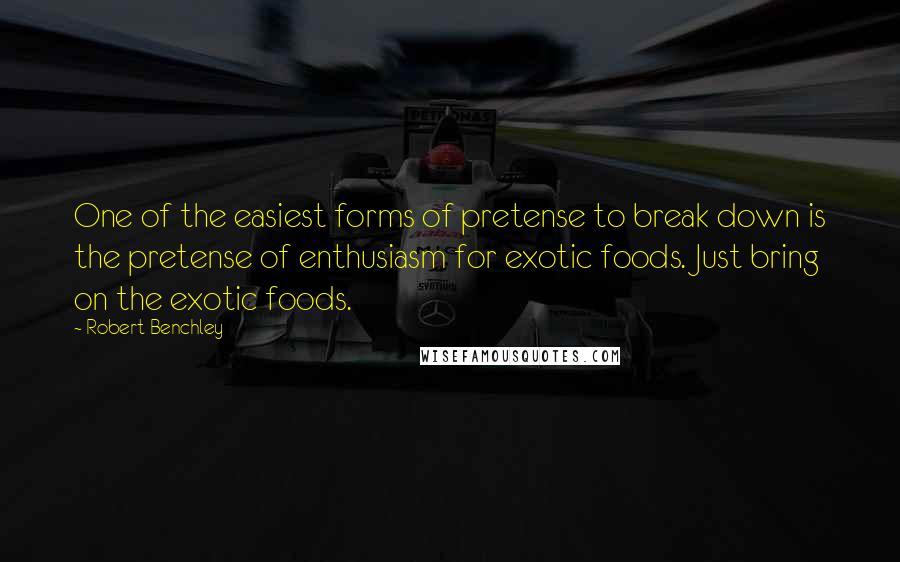 Robert Benchley Quotes: One of the easiest forms of pretense to break down is the pretense of enthusiasm for exotic foods. Just bring on the exotic foods.