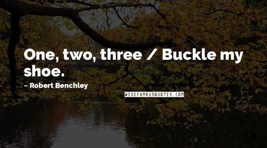 Robert Benchley Quotes: One, two, three / Buckle my shoe.