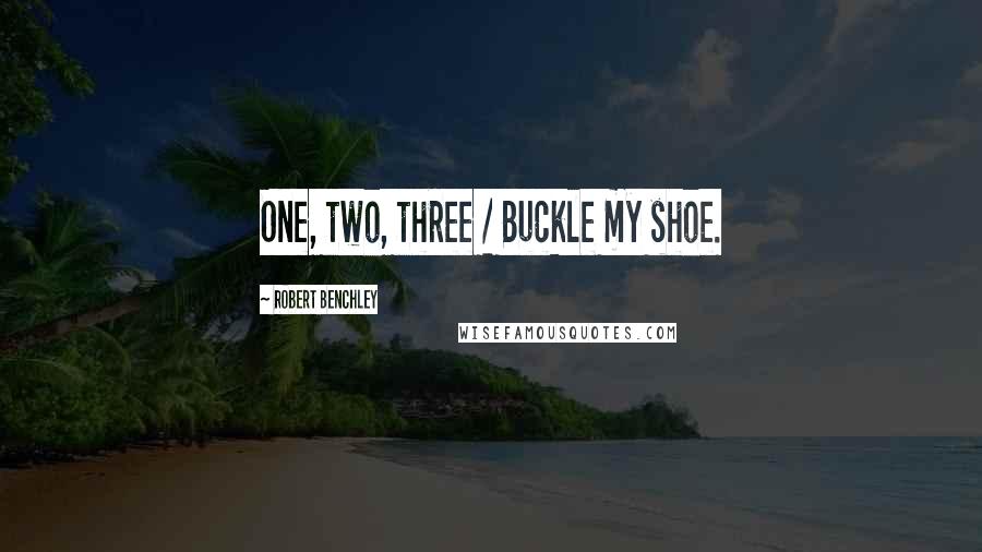 Robert Benchley Quotes: One, two, three / Buckle my shoe.