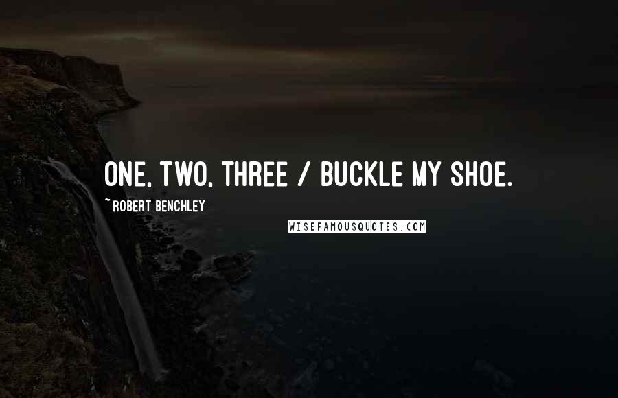 Robert Benchley Quotes: One, two, three / Buckle my shoe.