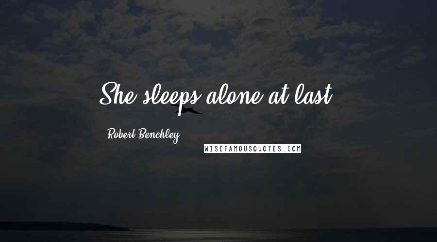 Robert Benchley Quotes: She sleeps alone at last.