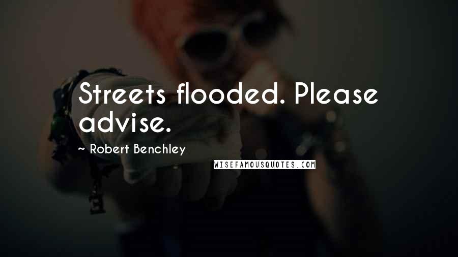 Robert Benchley Quotes: Streets flooded. Please advise.