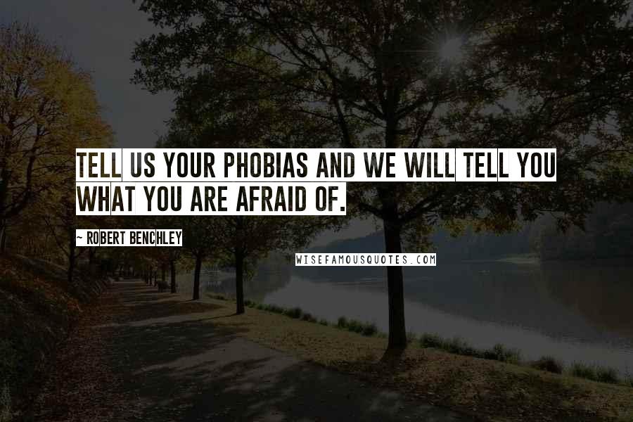 Robert Benchley Quotes: Tell us your phobias and we will tell you what you are afraid of.