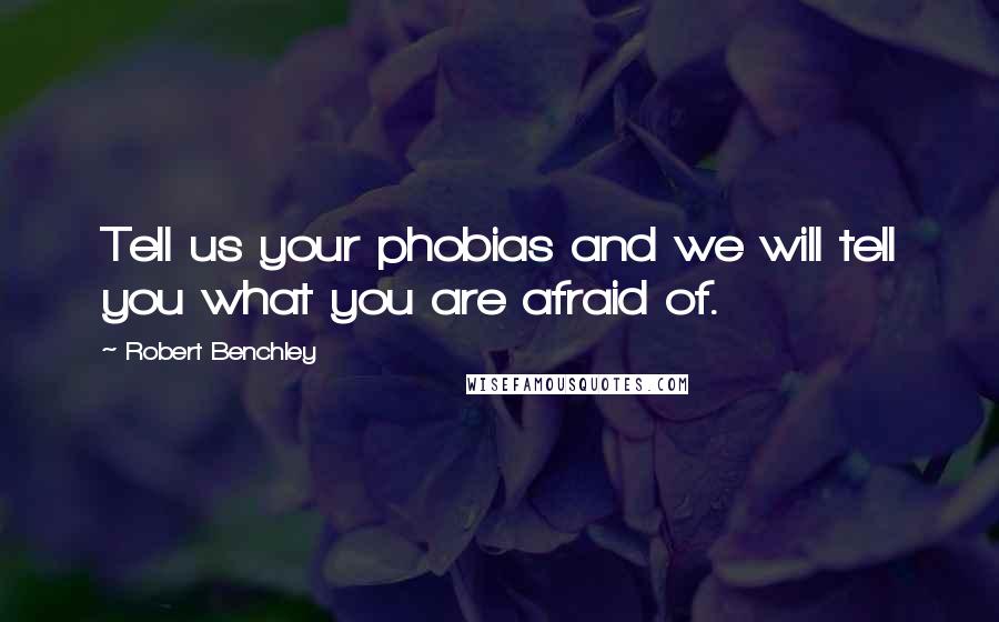 Robert Benchley Quotes: Tell us your phobias and we will tell you what you are afraid of.