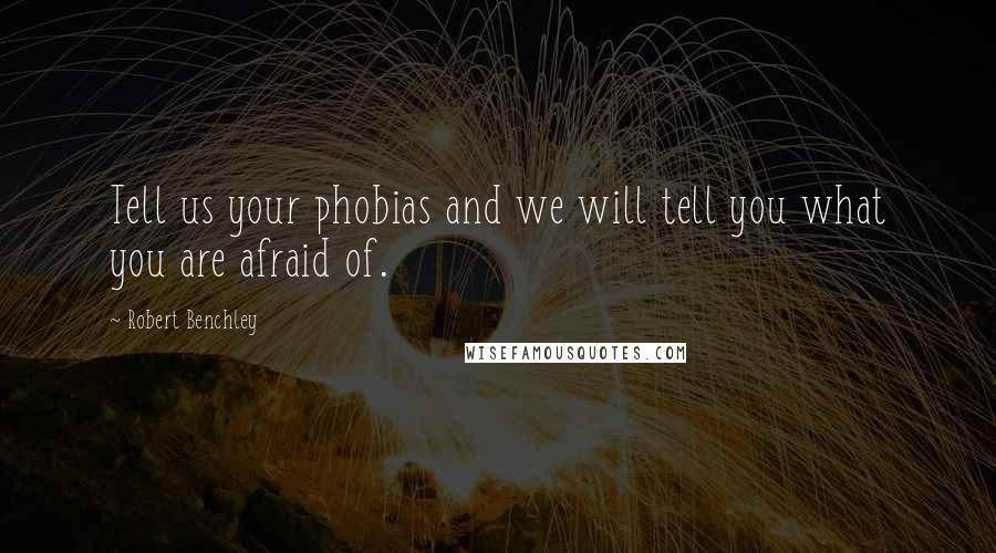 Robert Benchley Quotes: Tell us your phobias and we will tell you what you are afraid of.