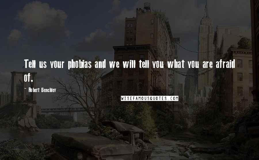 Robert Benchley Quotes: Tell us your phobias and we will tell you what you are afraid of.