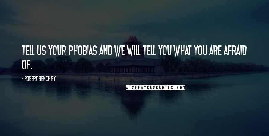 Robert Benchley Quotes: Tell us your phobias and we will tell you what you are afraid of.